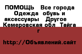 ПОМОЩЬ - Все города Одежда, обувь и аксессуары » Другое   . Кемеровская обл.,Тайга г.